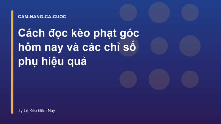Cách đọc kèo phạt góc hôm nay và các chỉ số phụ hiệu quả