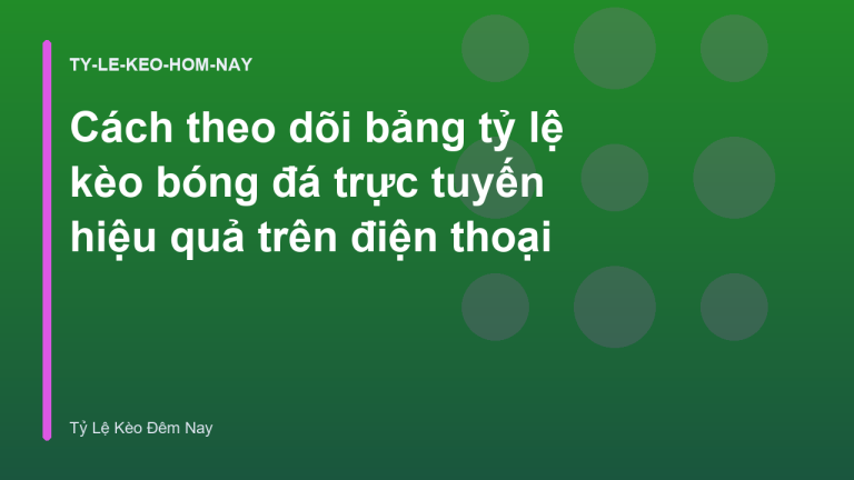 Cách theo dõi bảng tỷ lệ kèo bóng đá trực tuyến hiệu quả trên điện thoại