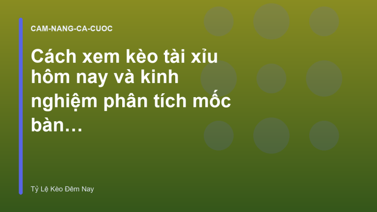 Cách xem kèo tài xỉu hôm nay và kinh nghiệm phân tích mốc bàn thắng