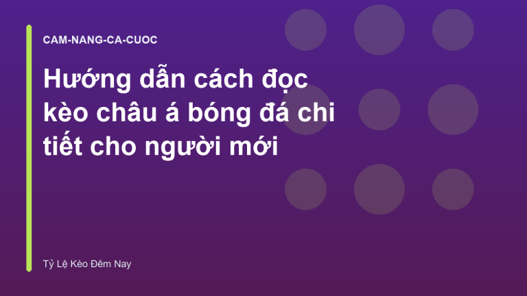 Hướng dẫn cách đọc kèo châu á bóng đá chi tiết cho người mới