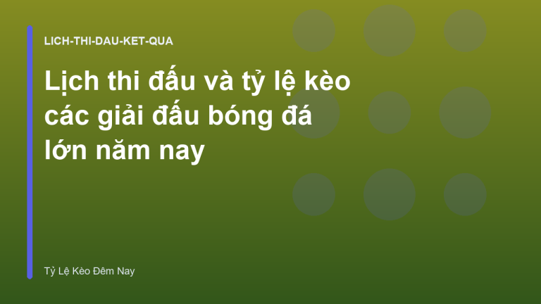 Lịch thi đấu và tỷ lệ kèo các giải đấu bóng đá lớn năm nay