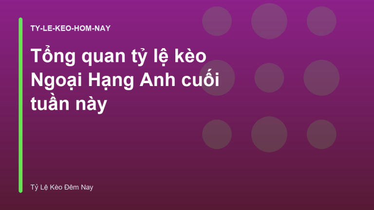 Tổng quan tỷ lệ kèo Ngoại Hạng Anh cuối tuần này